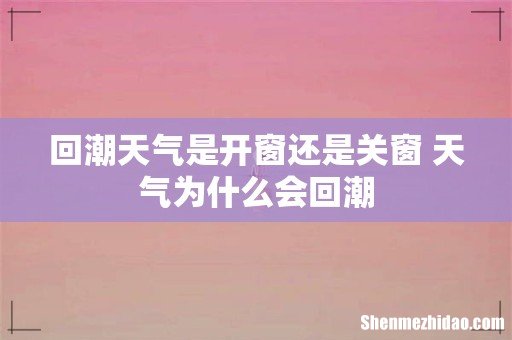 回潮天气是开窗还是关窗 天气为什么会回潮