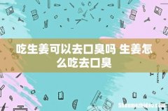 吃生姜可以去口臭吗 生姜怎么吃去口臭