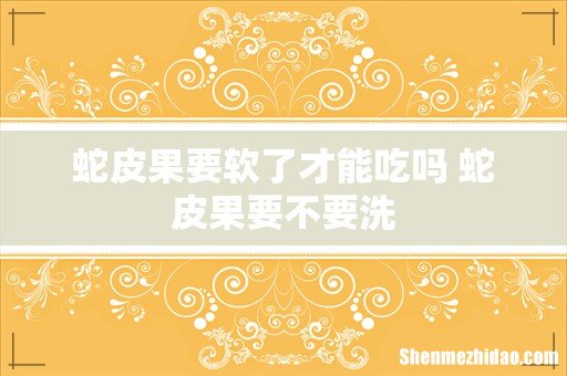 蛇皮果要软了才能吃吗 蛇皮果要不要洗