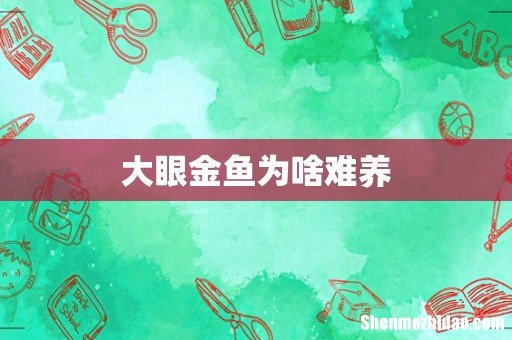 大眼金鱼为啥难养