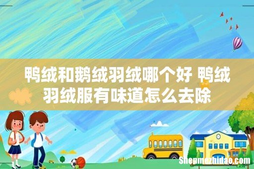 鸭绒和鹅绒羽绒哪个好 鸭绒羽绒服有味道怎么去除
