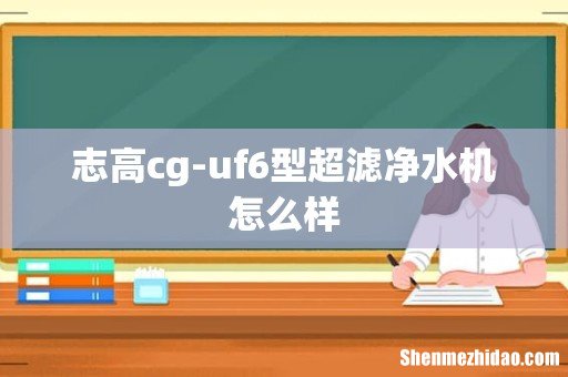 志高cg-uf6型超滤净水机怎么样