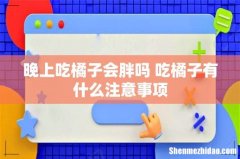 晚上吃橘子会胖吗 吃橘子有什么注意事项
