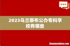 2023乌兰察布公办专科学校有哪些