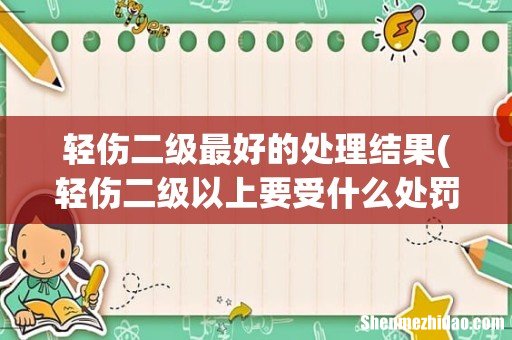 轻伤二级以上要受什么处罚 轻伤二级最好的处理结果
