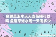 鱼腥草泡水天天当茶喝可以吗 鱼腥草泡水喝一天喝多少为宜