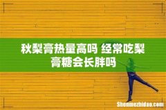 秋梨膏热量高吗 经常吃梨膏糖会长胖吗
