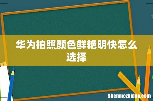 华为拍照颜色鲜艳明快怎么选择