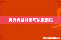 贝壳有赞好房可以取消吗