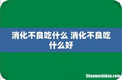 消化不良吃什么 消化不良吃什么好