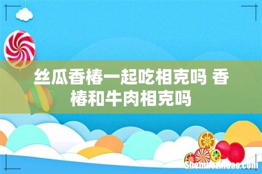 丝瓜香椿一起吃相克吗 香椿和牛肉相克吗
