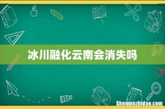 冰川融化云南会消失吗