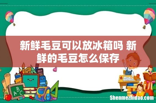 新鲜毛豆可以放冰箱吗 新鲜的毛豆怎么保存