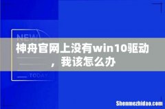 神舟官网上没有win10驱动，我该怎么办
