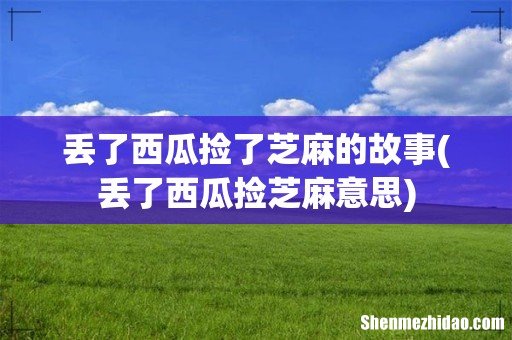 丢了西瓜捡芝麻意思 丢了西瓜捡了芝麻的故事