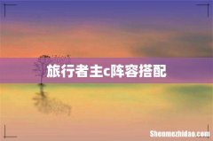旅行者主c阵容搭配