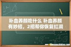 补血养颜吃什么 补血养颜有妙招，2招帮你恢复红润气色