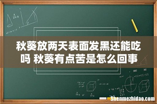 秋葵放两天表面发黑还能吃吗 秋葵有点苦是怎么回事