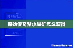 原始传奇紫水晶矿怎么获得