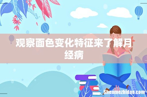 观察面色变化特征来了解月经病