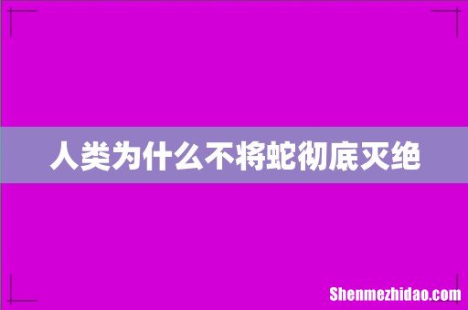 人类为什么不将蛇彻底灭绝