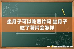 坐月子可以吃薯片吗 坐月子吃了薯片会怎样