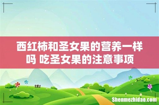 西红柿和圣女果的营养一样吗 吃圣女果的注意事项