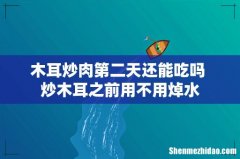 木耳炒肉第二天还能吃吗 炒木耳之前用不用焯水