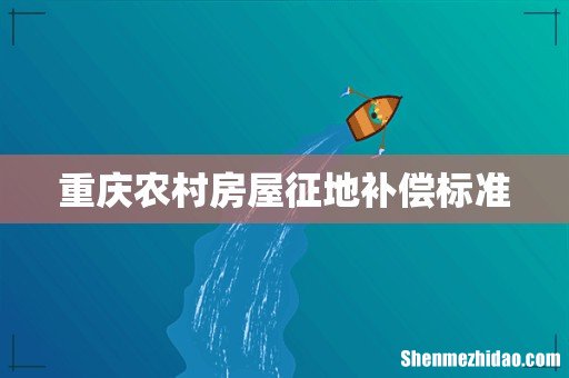重庆农村房屋征地补偿标准