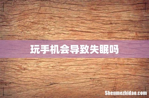 玩手机会导致失眠吗