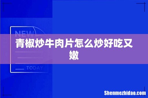 青椒炒牛肉片怎么炒好吃又嫩