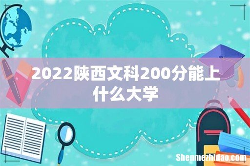 2022陕西文科200分能上什么大学