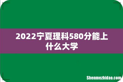 2022宁夏理科580分能上什么大学