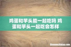 鸡蛋和芋头能一起吃吗 鸡蛋和芋头一起吃会怎样