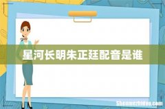 星河长明朱正廷配音是谁