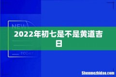 2022年初七是不是黄道吉日
