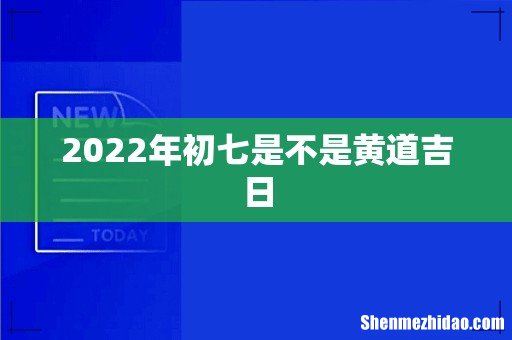 2022年初七是不是黄道吉日