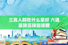 三高人群吃什么菜好 六道菜降压降脂降糖