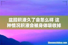 盆腔积液久了会怎么样 这种情况积液会被身体吸收掉！