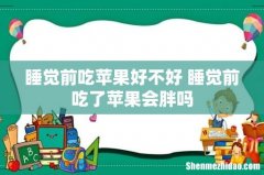 睡觉前吃苹果好不好 睡觉前吃了苹果会胖吗