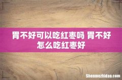 胃不好可以吃红枣吗 胃不好怎么吃红枣好