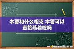 木薯和什么相克 木薯可以直接蒸着吃吗