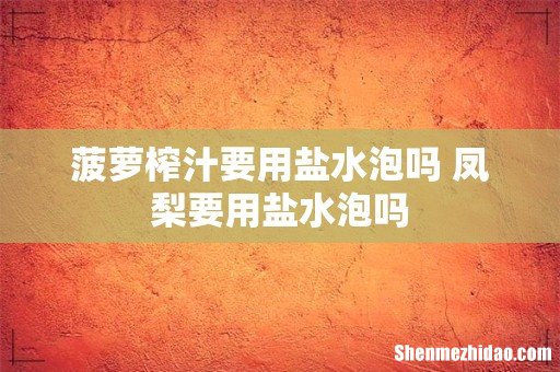菠萝榨汁要用盐水泡吗 凤梨要用盐水泡吗