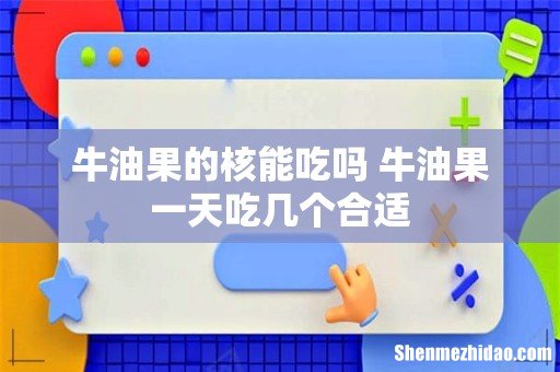 牛油果的核能吃吗 牛油果一天吃几个合适