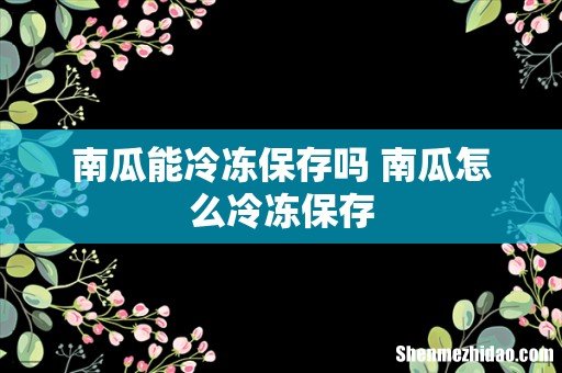 南瓜能冷冻保存吗 南瓜怎么冷冻保存