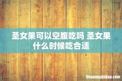 圣女果可以空腹吃吗 圣女果什么时候吃合适