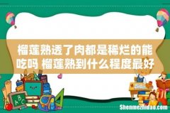 榴莲熟透了肉都是稀烂的能吃吗 榴莲熟到什么程度最好吃
