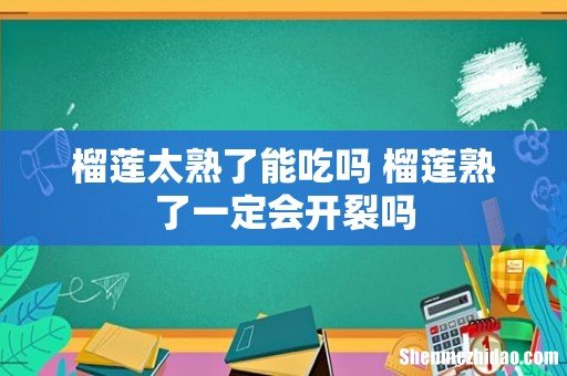 榴莲太熟了能吃吗 榴莲熟了一定会开裂吗