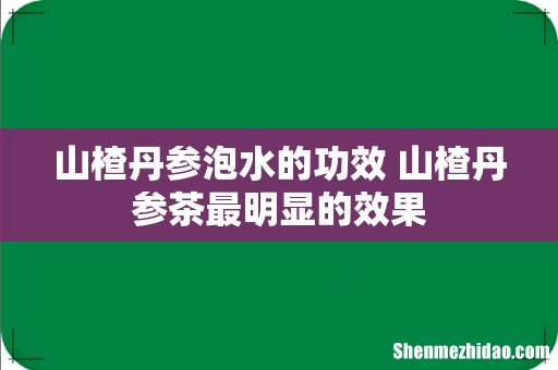 山楂丹参泡水的功效 山楂丹参茶最明显的效果