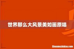 世界那么大风景美如画原唱